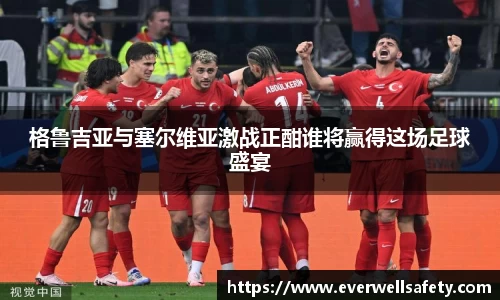 格鲁吉亚与塞尔维亚激战正酣谁将赢得这场足球盛宴